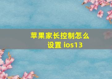 苹果家长控制怎么设置 ios13